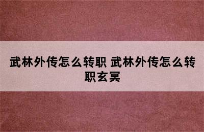 武林外传怎么转职 武林外传怎么转职玄冥